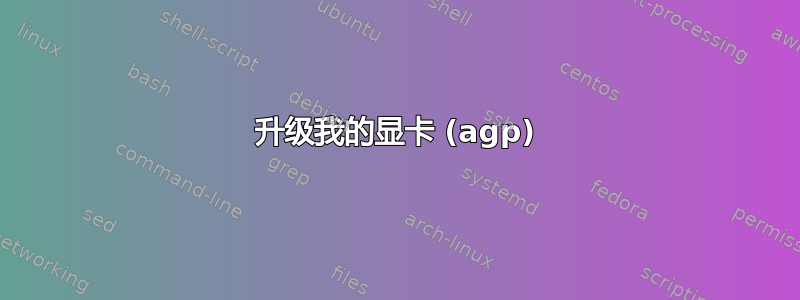 升级我的显卡 (agp)