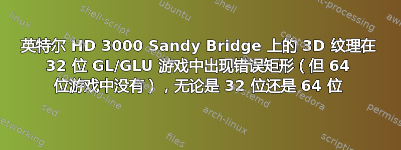 英特尔 HD 3000 Sandy Bridge 上的 3D 纹理在 32 位 GL/GLU 游戏中出现错误矩形（但 64 位游戏中没有），无论是 32 位还是 64 位