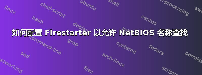 如何配置 Firestarter 以允许 NetBIOS 名称查找