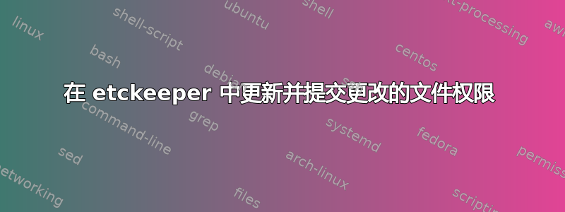 在 etckeeper 中更新并提交更改的文件权限