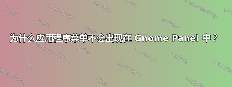 为什么应用程序菜单不会出现在 Gnome Panel 中？