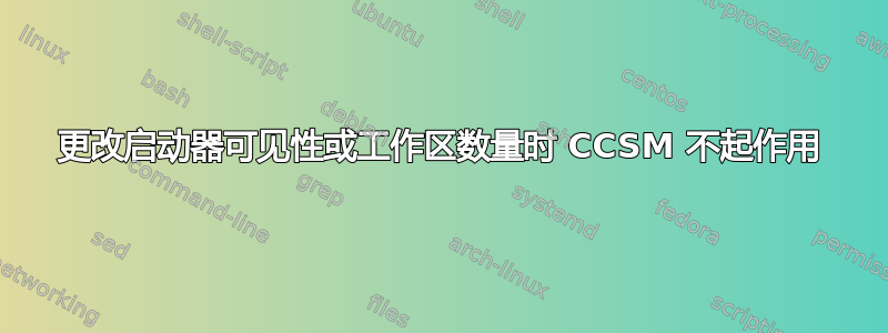 更改启动器可见性或工作区数量时 CCSM 不起作用