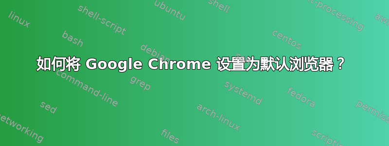 如何将 Google Chrome 设置为默认浏览器？