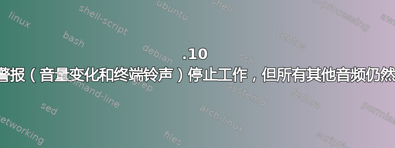 11.10 桌面警报（音量变化和终端铃声）停止工作，但所有其他音频仍然有效