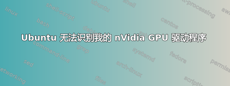 Ubuntu 无法识别我的 nVidia GPU 驱动程序