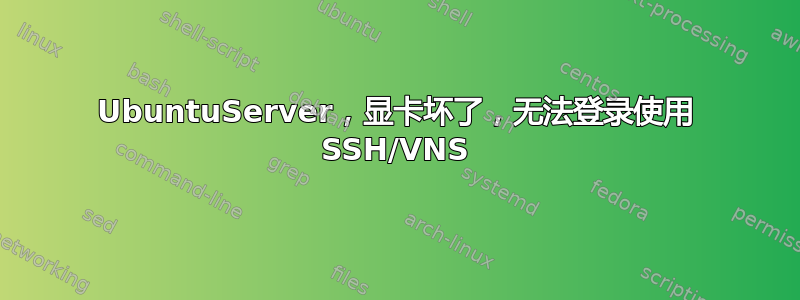 UbuntuServer，显卡坏了，无法登录使用 SSH/VNS