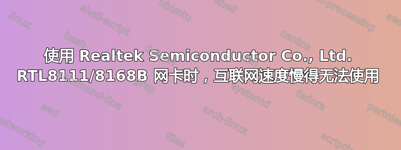 使用 Realtek Semiconductor Co., Ltd. RTL8111/8168B 网卡时，互联网速度慢得无法使用