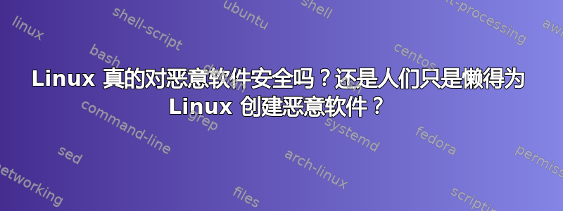 Linux 真的对恶意软件安全吗？还是人们只是懒得为 Linux 创建恶意软件？