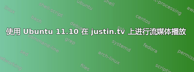 使用 Ubuntu 11.10 在 justin.tv 上进行流媒体播放