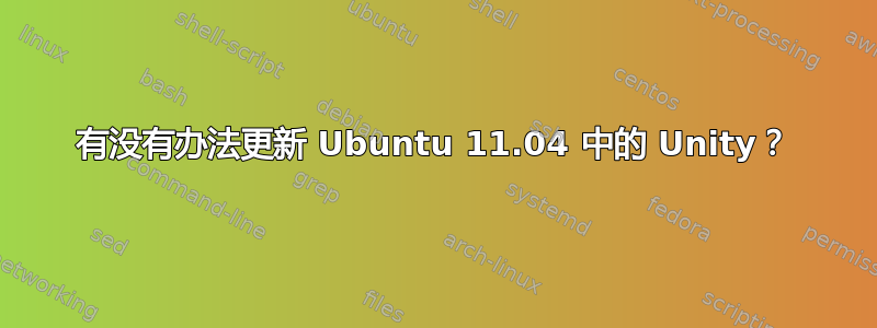 有没有办法更新 Ubuntu 11.04 中的 Unity？