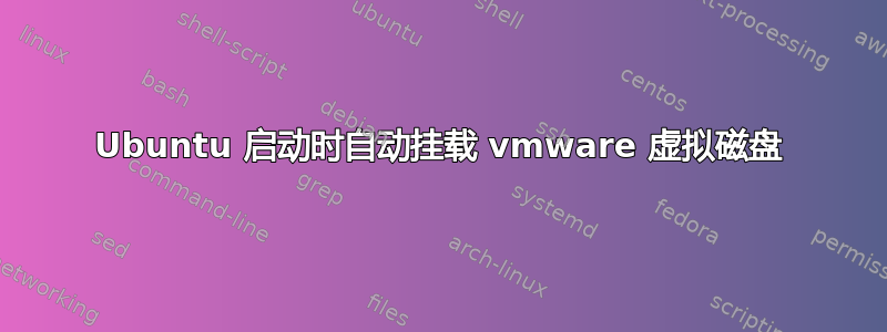 Ubuntu 启动时自动挂载 vmware 虚拟磁盘