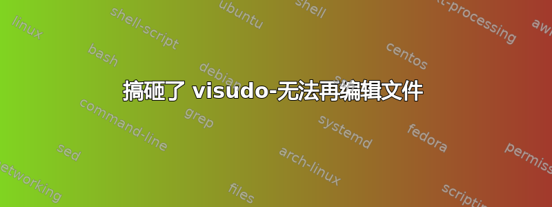 搞砸了 visudo-无法再编辑文件