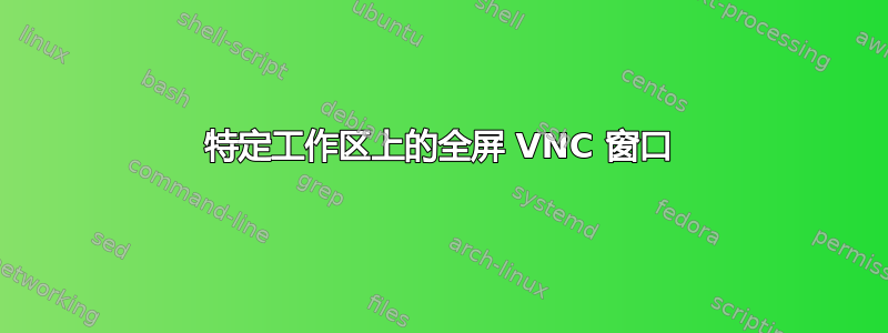 特定工作区上的全屏 VNC 窗口