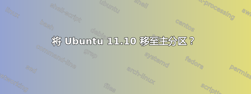 将 Ubuntu 11.10 移至主分区？