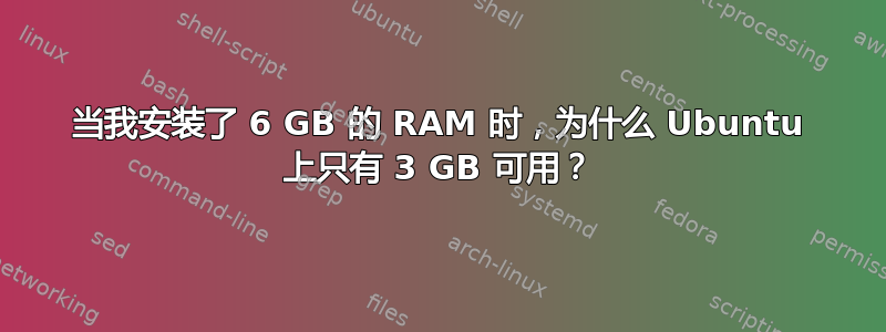 当我安装了 6 GB 的 RAM 时，为什么 Ubuntu 上只有 3 GB 可用？