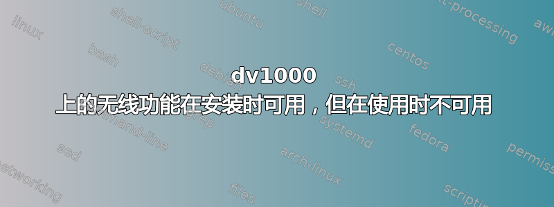 dv1000 上的无线功能在安装时可用，但在使用时不可用