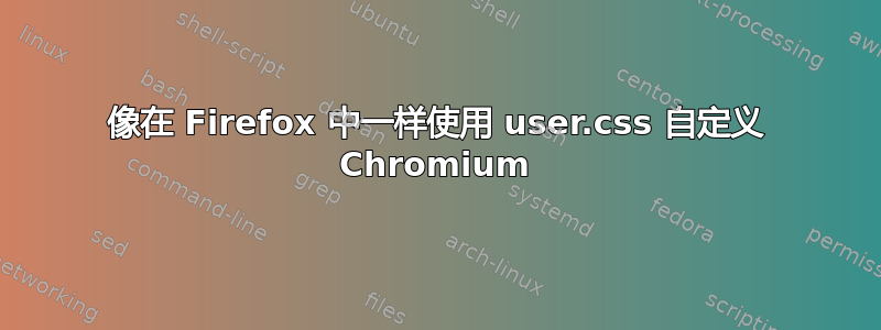 像在 Firefox 中一样使用 user.css 自定义 Chromium