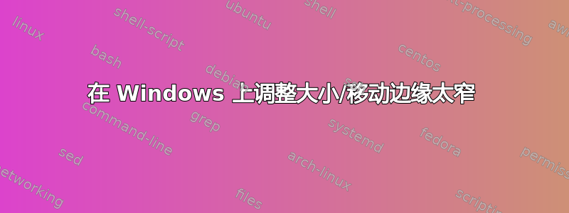 在 Windows 上调整大小/移动边缘太窄