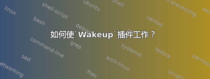 如何使`Wakeup`插件工作？