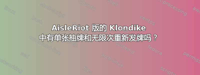 AisleRiot 版的 Klondike 中有单张抽牌和无限次重新发牌吗？