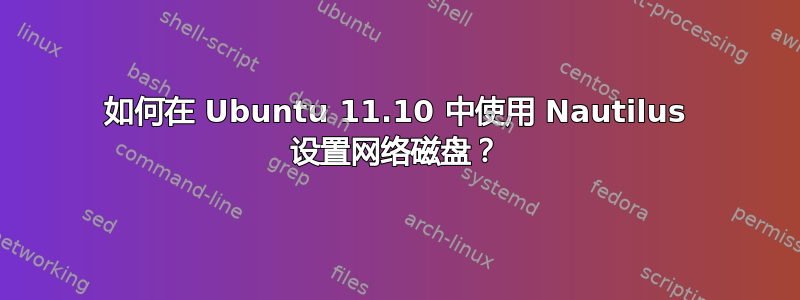 如何在 Ubuntu 11.10 中使用 Nautilus 设置网络磁盘？