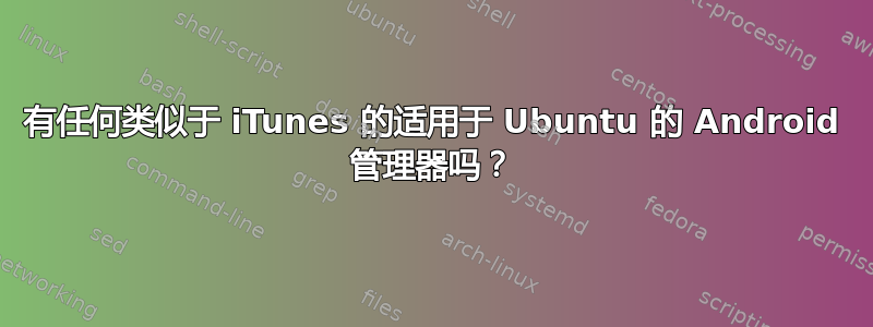 有任何类似于 iTunes 的适用于 Ubuntu 的 Android 管理器吗？