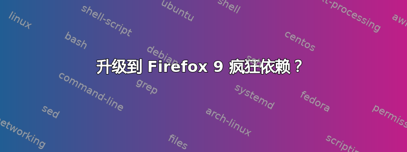 升级到 Firefox 9 疯狂依赖？