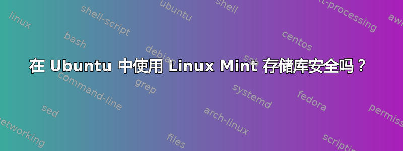 在 Ubuntu 中使用 Linux Mint 存储库安全吗？