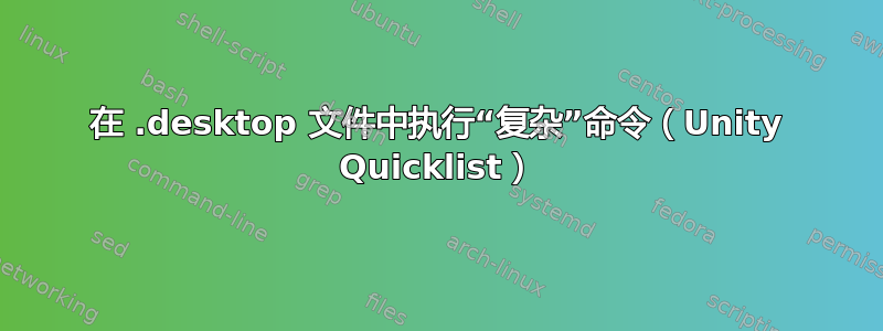 在 .desktop 文件中执行“复杂”命令（Unity Quicklist）