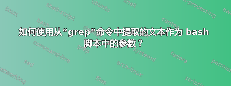 如何使用从“grep”命令中提取的文本作为 bash 脚本中的参数？