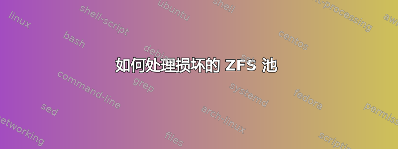 如何处理损坏的 ZFS 池