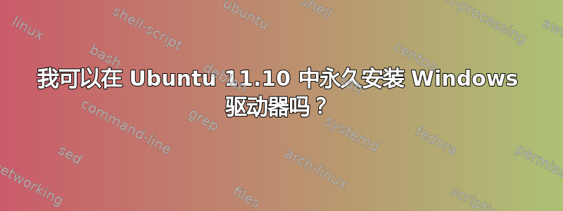 我可以在 Ubuntu 11.10 中永久安装 Windows 驱动器吗？