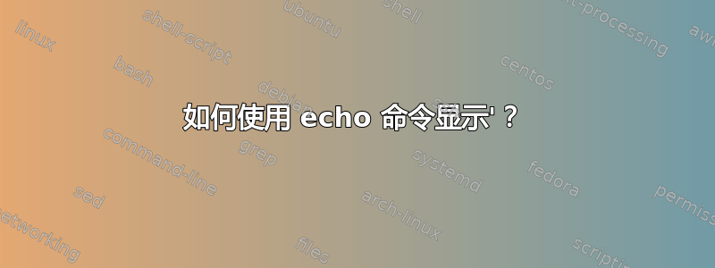 如何使用 echo 命令显示'？