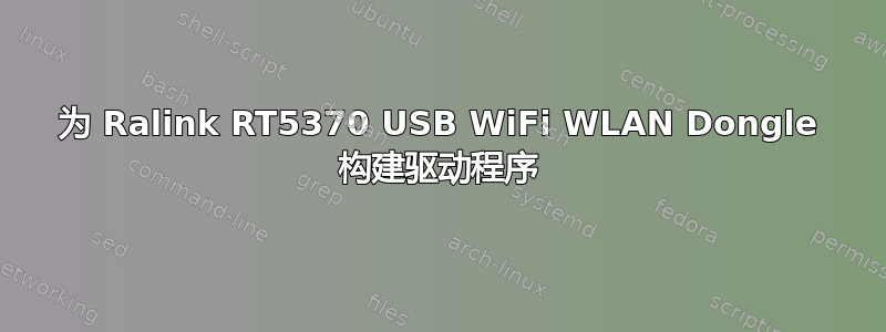 为 Ralink RT5370 USB WiFi WLAN Dongle 构建驱动程序