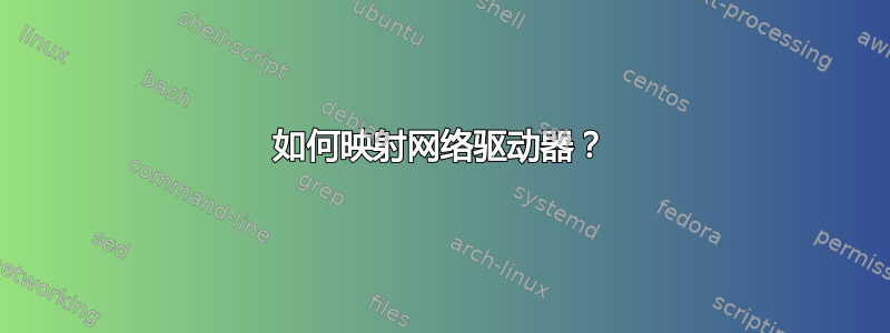 如何映射网络驱动器？