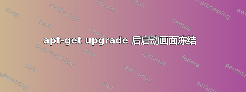 apt-get upgrade 后启动画面冻结 