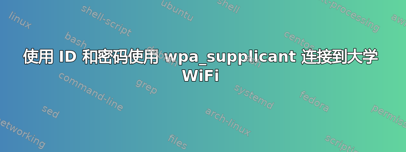 使用 ID 和密码使用 wpa_supplicant 连接到大学 WiFi