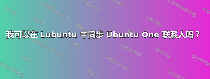 我可以在 Lubuntu 中同步 Ubuntu One 联系人吗？