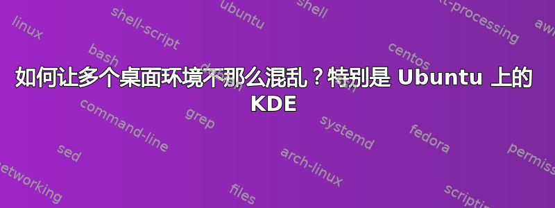 如何让多个桌面环境不那么混乱？特别是 Ubuntu 上的 KDE