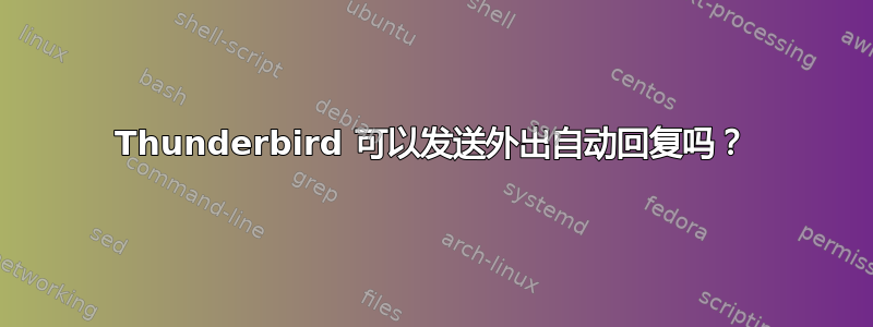 Thunderbird 可以发送外出自动回复吗？