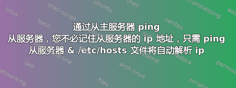 通过从主服务器 ping 从服务器，您不必记住从服务器的 ip 地址，只需 ping 从服务器 & /etc/hosts 文件将自动解析 ip