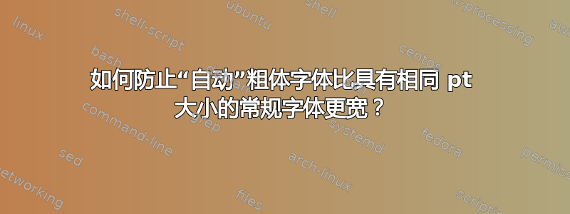 如何防止“自动”粗体字体比具有相同 pt 大小的常规字体更宽？