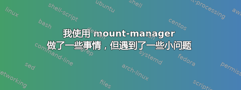 我使用 mount-manager 做了一些事情，但遇到了一些小问题