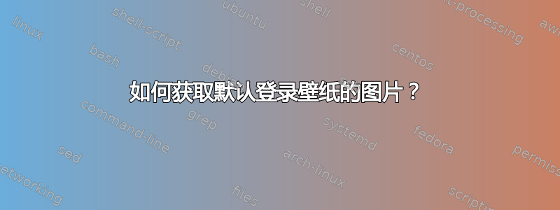 如何获取默认登录壁纸的图片？