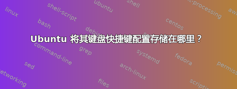 Ubuntu 将其键盘快捷键配置存储在哪里？