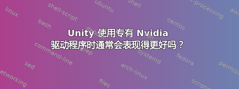 Unity 使用专有 Nvidia 驱动程序时通常会表现得更好吗？