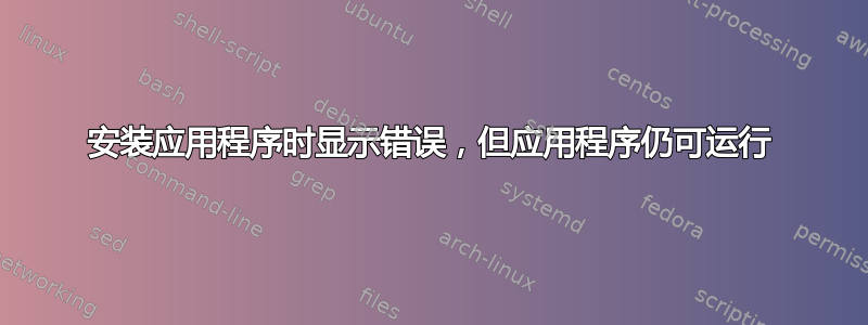 安装应用程序时显示错误，但应用程序仍可运行