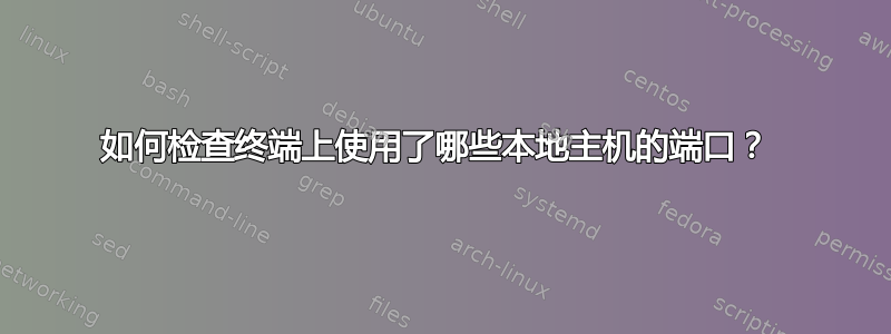 如何检查终端上使用了哪些本地主机的端口？ 