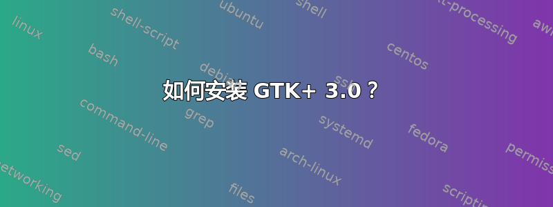 如何安装 GTK+ 3.0？