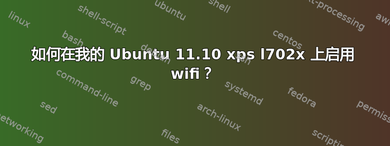 如何在我的 Ubuntu 11.10 xps l702x 上启用 wifi？